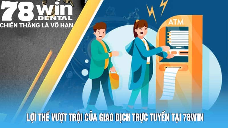 Rút Tiền 78WIN - Thưởng Về Nhanh, Ẵm Tiền Thắng Trọn Vẹn 5 Lợi thế vượt trội của giao dịch trực tuyến tại 78WIN